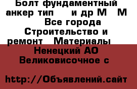 Болт фундаментный анкер тип 1.1 и др М20-М50 - Все города Строительство и ремонт » Материалы   . Ненецкий АО,Великовисочное с.